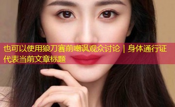 狼刀赛前嘲讽观众讨论｜身体通行证