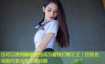 睡服野怪成为最快打野之王|狂铁名场面 睡服野怪成为最快打野之王|狂铁名场面