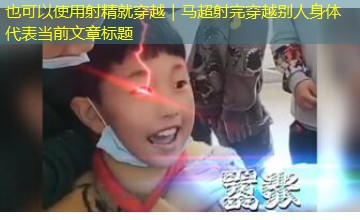 射精就穿越|马超射完穿越别人身体 射精就穿越|马超射完穿越别人身体